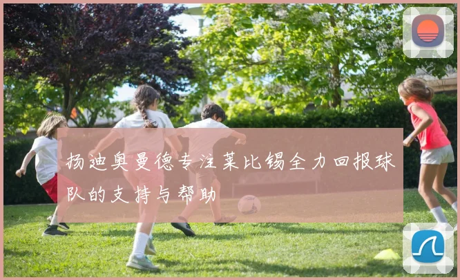 扬迪奥曼德专注莱比锡全力回报球队的支持与帮助
