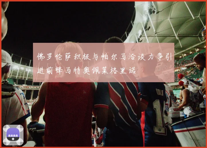 佛罗伦萨积极与帕尔马洽谈力争引进前锋马特奥佩莱格里诺