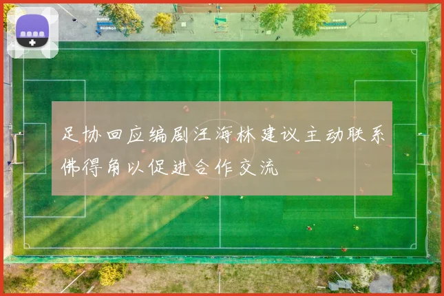 足协回应编剧汪海林建议主动联系佛得角以促进合作交流