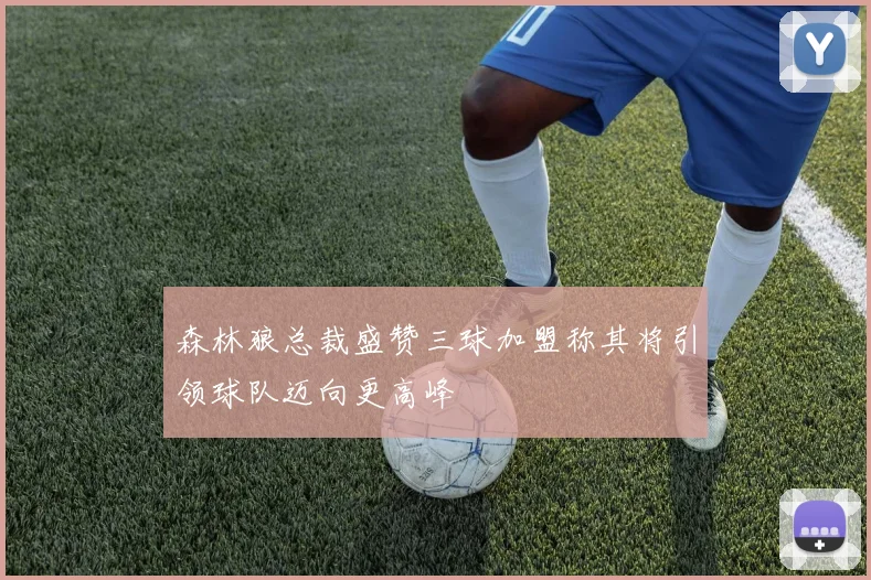森林狼总裁盛赞三球加盟称其将引领球队迈向更高峰
