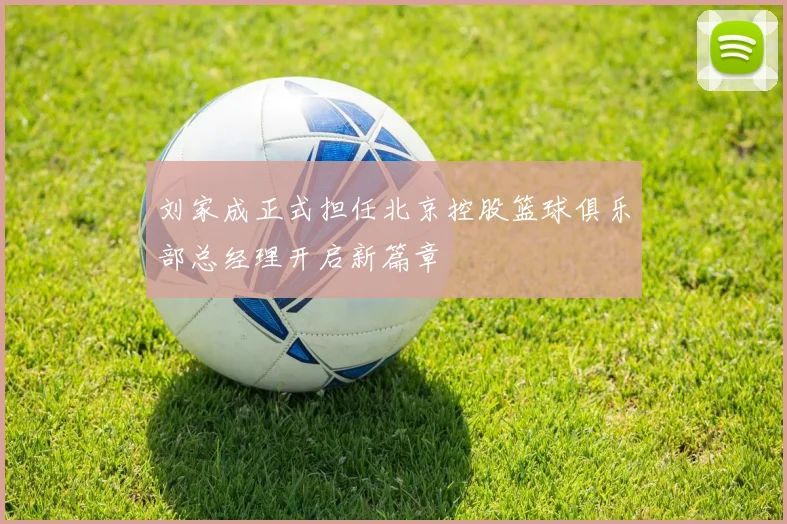 刘家成正式担任北京控股篮球俱乐部总经理开启新篇章