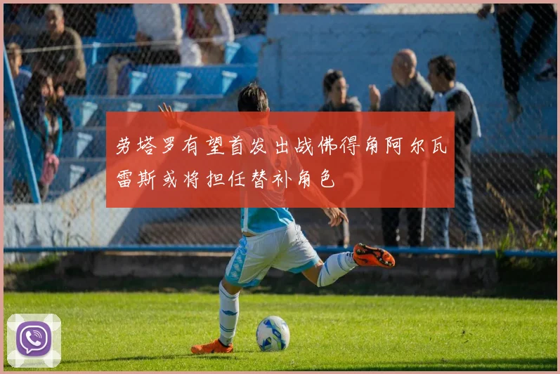 劳塔罗有望首发出战佛得角阿尔瓦雷斯或将担任替补角色