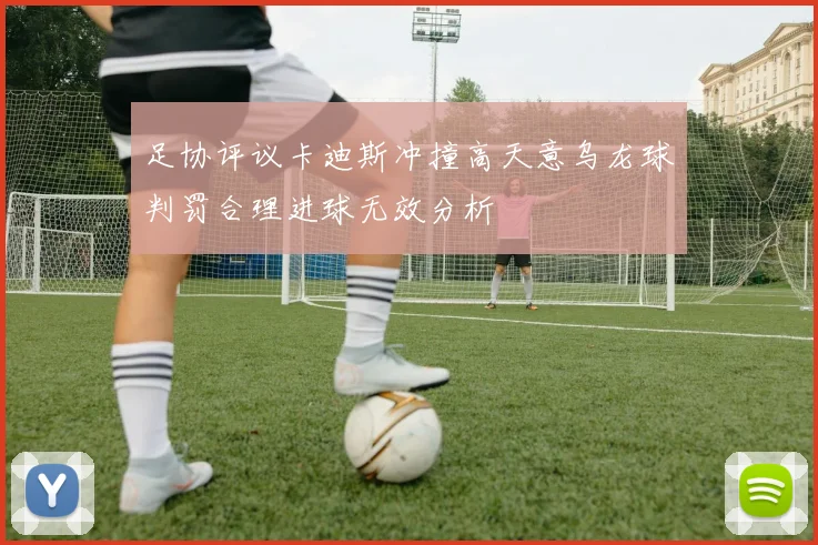 足协评议卡迪斯冲撞高天意乌龙球判罚合理进球无效分析
