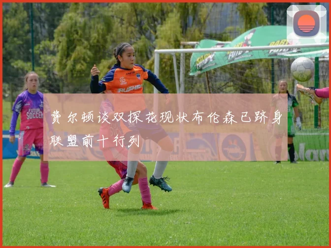 费尔顿谈双探花现状布伦森已跻身联盟前十行列
