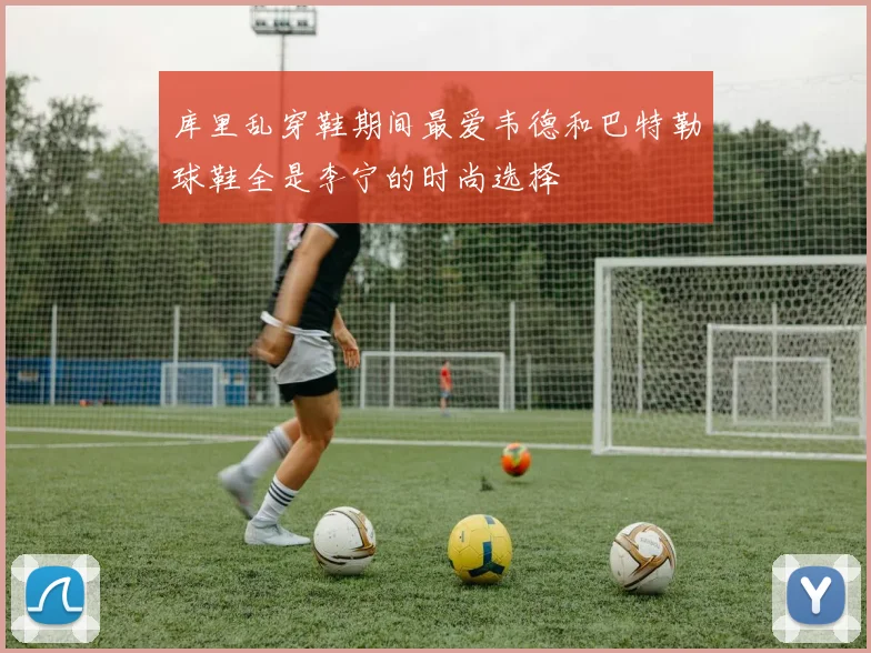 库里乱穿鞋期间最爱韦德和巴特勒球鞋全是李宁的时尚选择