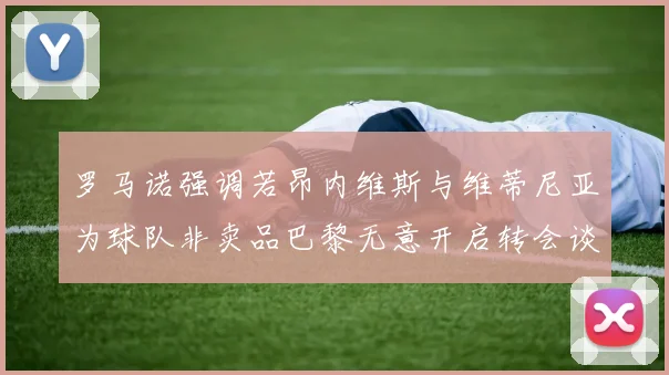 罗马诺强调若昂内维斯与维蒂尼亚为球队非卖品巴黎无意开启转会谈判