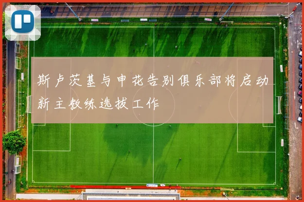斯卢茨基与申花告别俱乐部将启动新主教练选拔工作